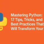 Mastering Python: 17 Tips, Tricks, and Best Practices That Will Transform Your Code.